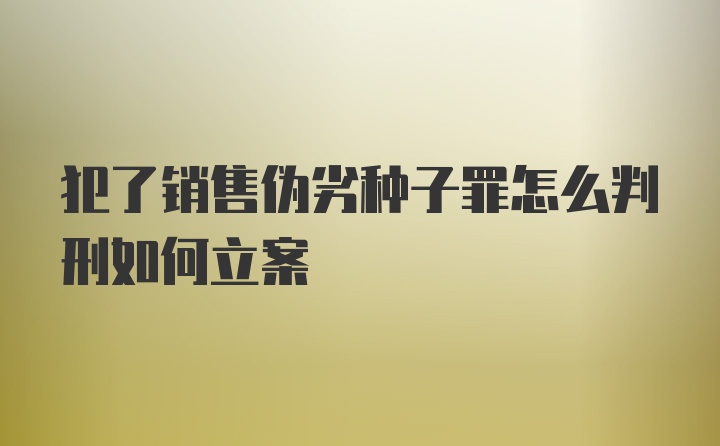 犯了销售伪劣种子罪怎么判刑如何立案