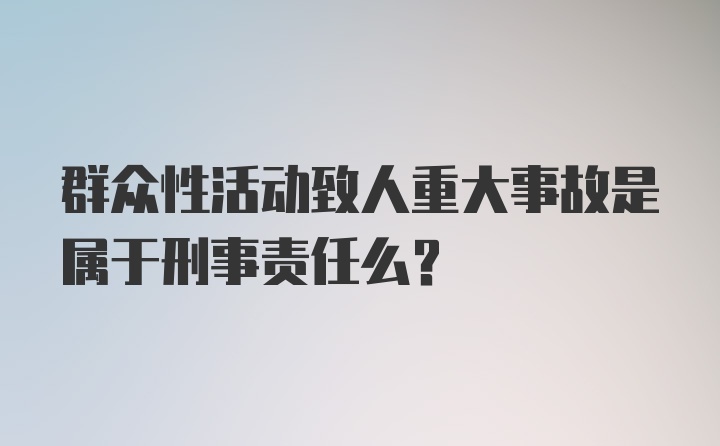 群众性活动致人重大事故是属于刑事责任么？