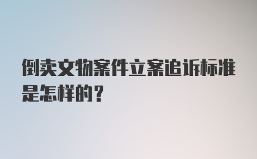 倒卖文物案件立案追诉标准是怎样的？