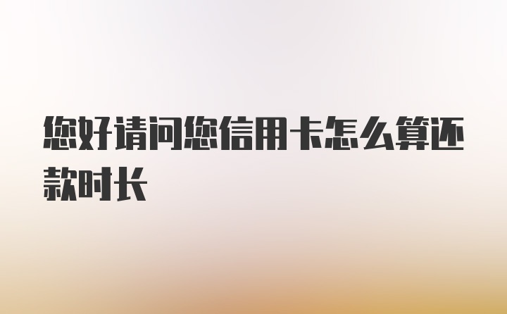 您好请问您信用卡怎么算还款时长