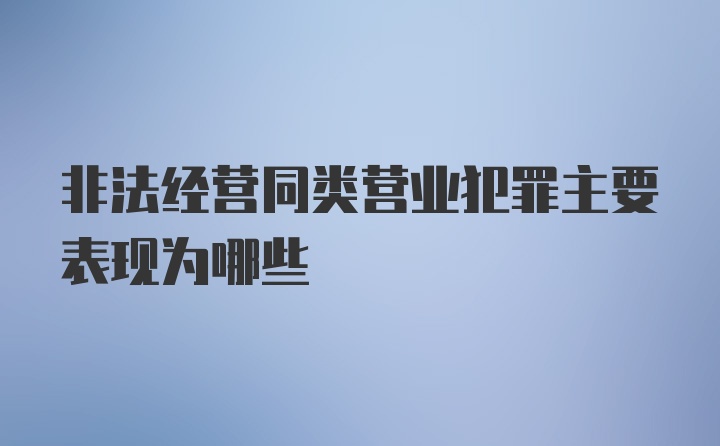 非法经营同类营业犯罪主要表现为哪些