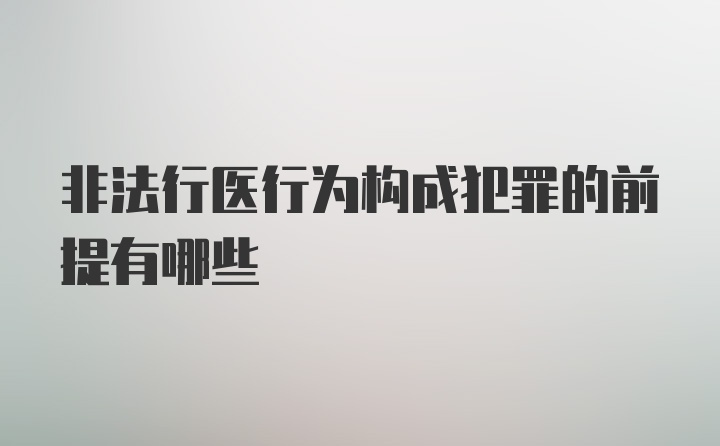 非法行医行为构成犯罪的前提有哪些