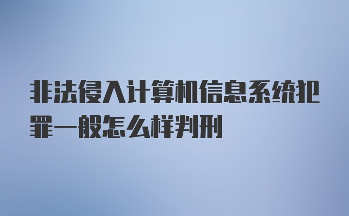 非法侵入计算机信息系统犯罪一般怎么样判刑