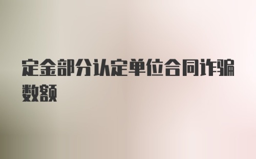 定金部分认定单位合同诈骗数额