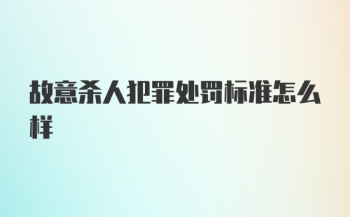 故意杀人犯罪处罚标准怎么样