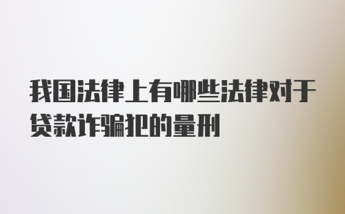 我国法律上有哪些法律对于贷款诈骗犯的量刑