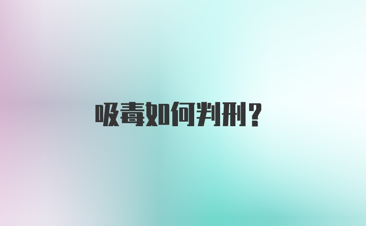 吸毒如何判刑？