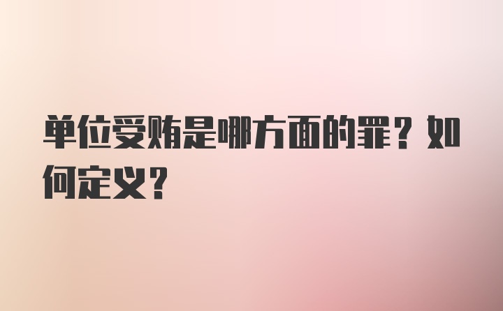 单位受贿是哪方面的罪？如何定义？