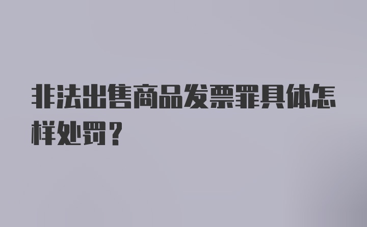 非法出售商品发票罪具体怎样处罚？