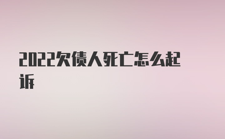 2022欠债人死亡怎么起诉