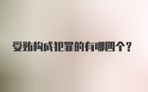 受贿构成犯罪的有哪四个？