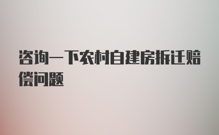 咨询一下农村自建房拆迁赔偿问题