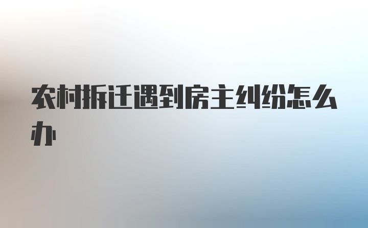 农村拆迁遇到房主纠纷怎么办