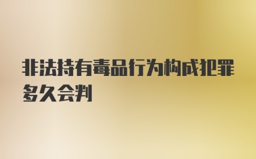 非法持有毒品行为构成犯罪多久会判