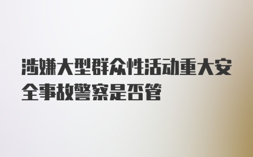 涉嫌大型群众性活动重大安全事故警察是否管