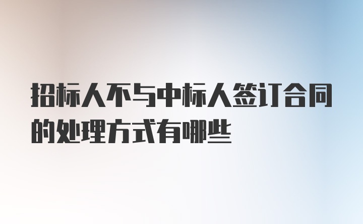 招标人不与中标人签订合同的处理方式有哪些