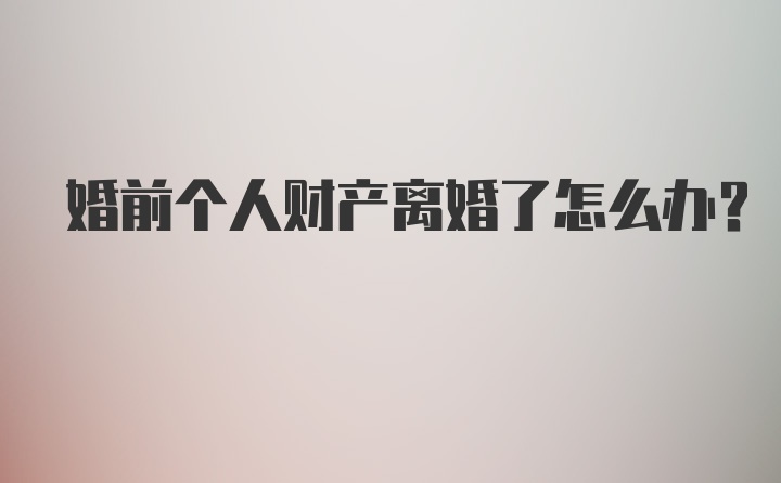 婚前个人财产离婚了怎么办？