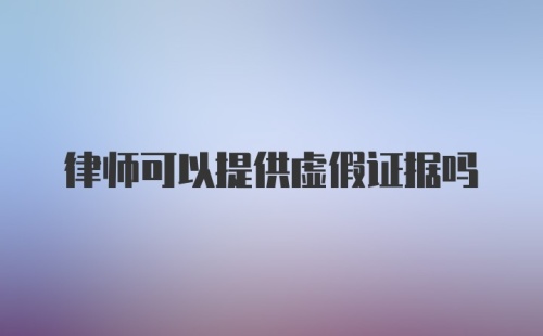 律师可以提供虚假证据吗