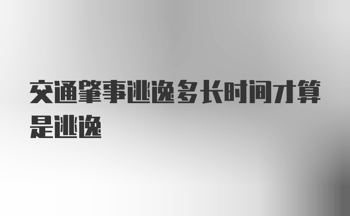 交通肇事逃逸多长时间才算是逃逸