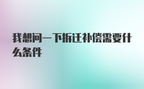 我想问一下拆迁补偿需要什么条件