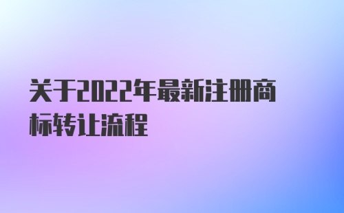 关于2022年最新注册商标转让流程