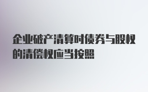 企业破产清算时债券与股权的清偿权应当按照