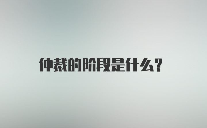 仲裁的阶段是什么？