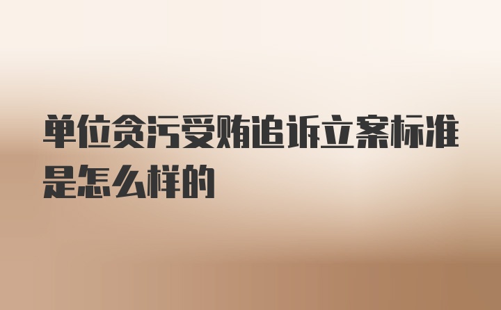 单位贪污受贿追诉立案标准是怎么样的