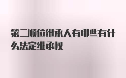 第二顺位继承人有哪些有什么法定继承权