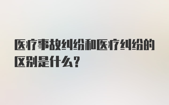 医疗事故纠纷和医疗纠纷的区别是什么？