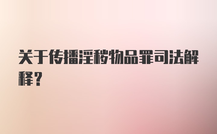 关于传播淫秽物品罪司法解释？