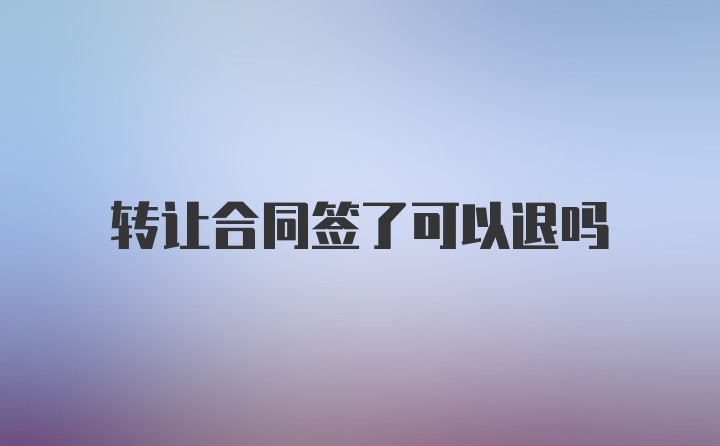 转让合同签了可以退吗