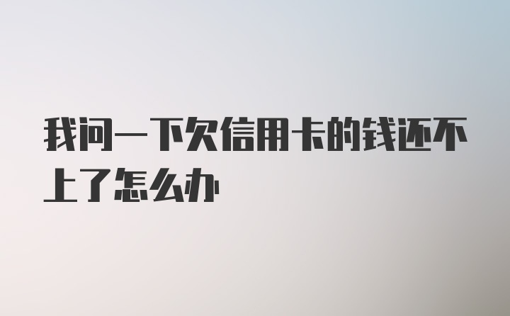 我问一下欠信用卡的钱还不上了怎么办