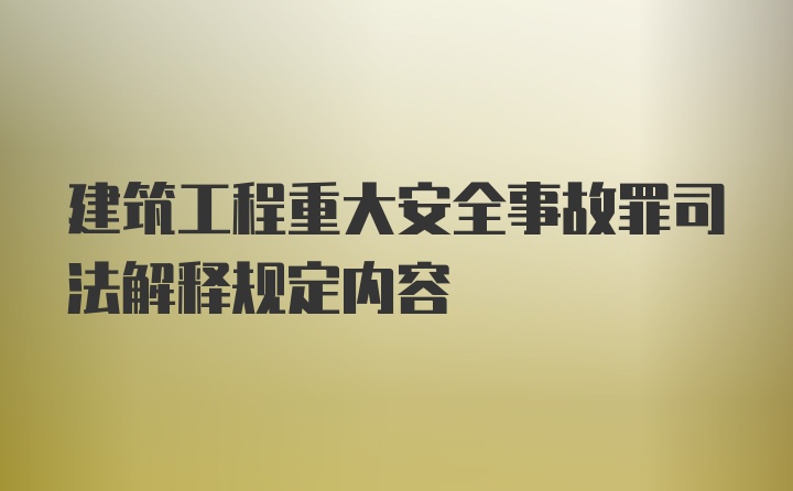 建筑工程重大安全事故罪司法解释规定内容