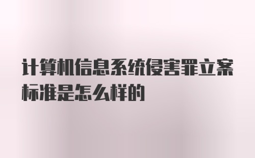 计算机信息系统侵害罪立案标准是怎么样的