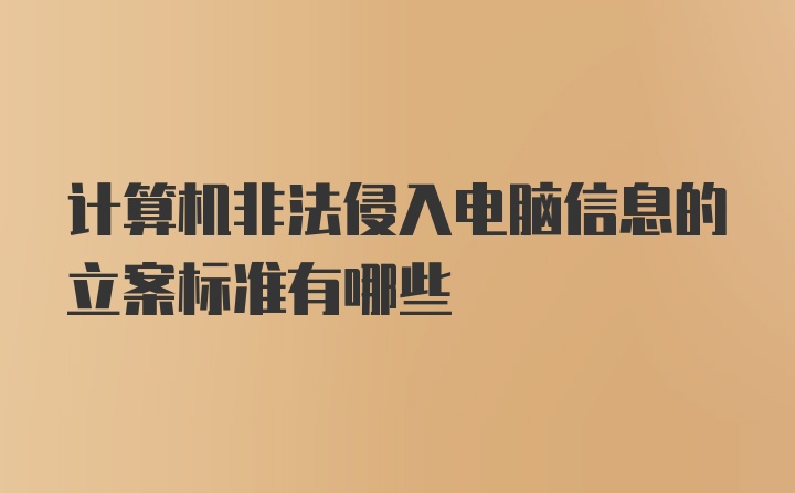 计算机非法侵入电脑信息的立案标准有哪些