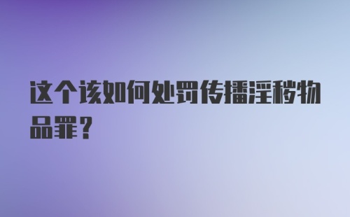 这个该如何处罚传播淫秽物品罪?