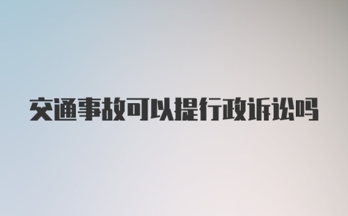 交通事故可以提行政诉讼吗