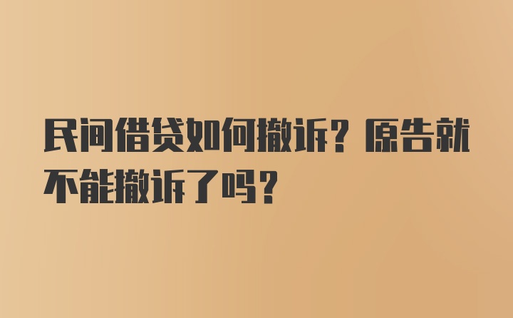 民间借贷如何撤诉？原告就不能撤诉了吗？