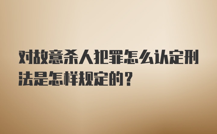 对故意杀人犯罪怎么认定刑法是怎样规定的？