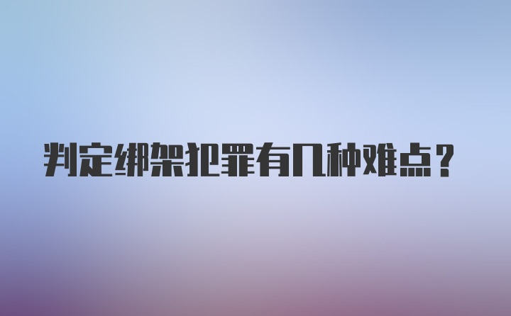 判定绑架犯罪有几种难点？