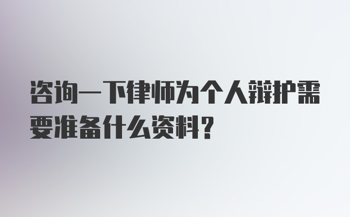 咨询一下律师为个人辩护需要准备什么资料？