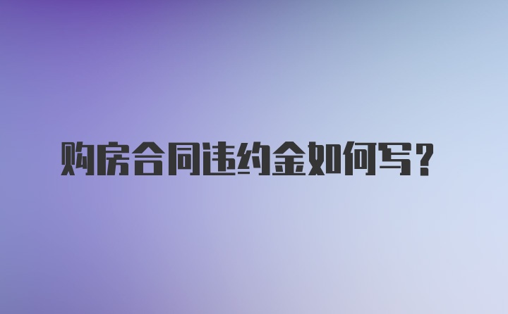 购房合同违约金如何写？