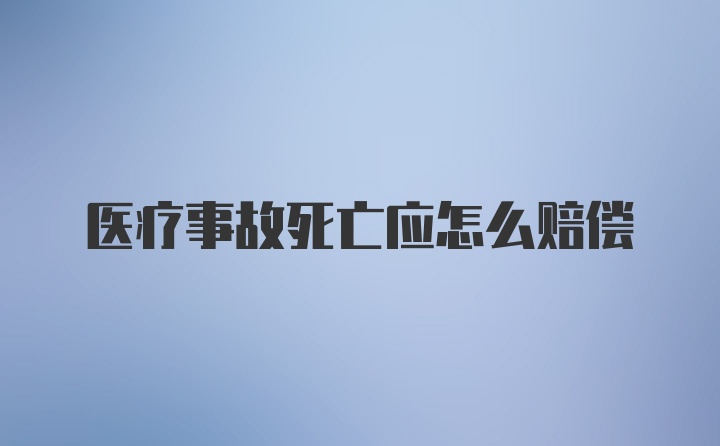 医疗事故死亡应怎么赔偿