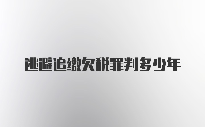 逃避追缴欠税罪判多少年