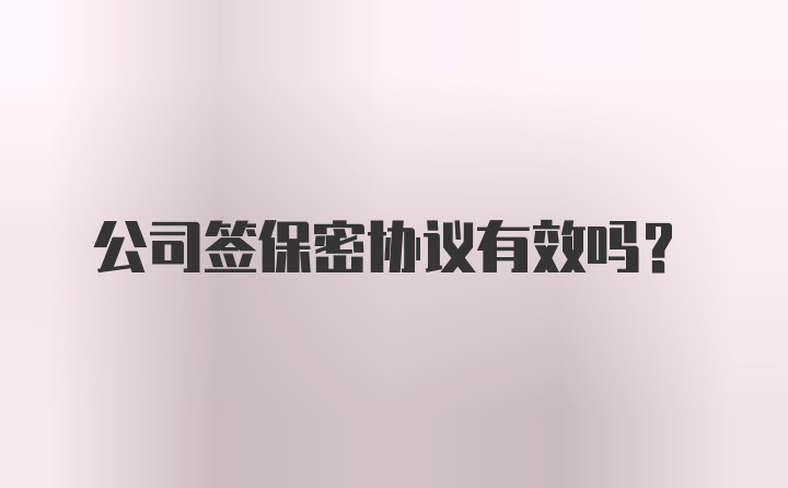 公司签保密协议有效吗？