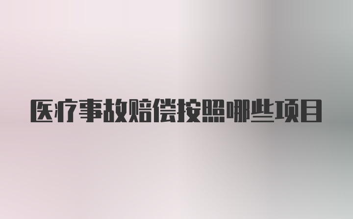 医疗事故赔偿按照哪些项目