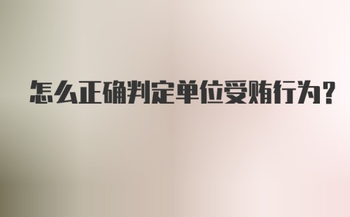 怎么正确判定单位受贿行为?