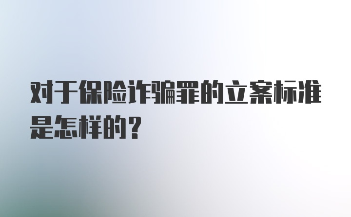 对于保险诈骗罪的立案标准是怎样的？