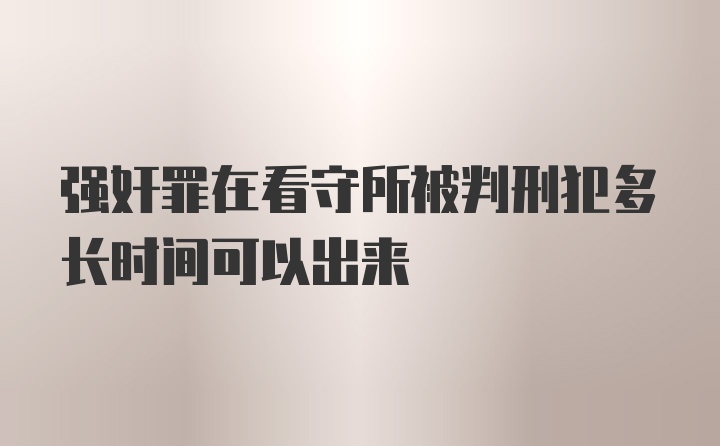 强奸罪在看守所被判刑犯多长时间可以出来